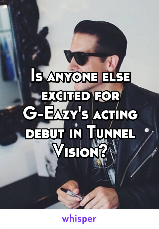 Is anyone else excited for G-Eazy's acting debut in Tunnel Vision?