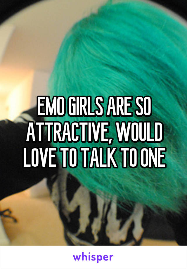 EMO GIRLS ARE SO ATTRACTIVE, WOULD LOVE TO TALK TO ONE