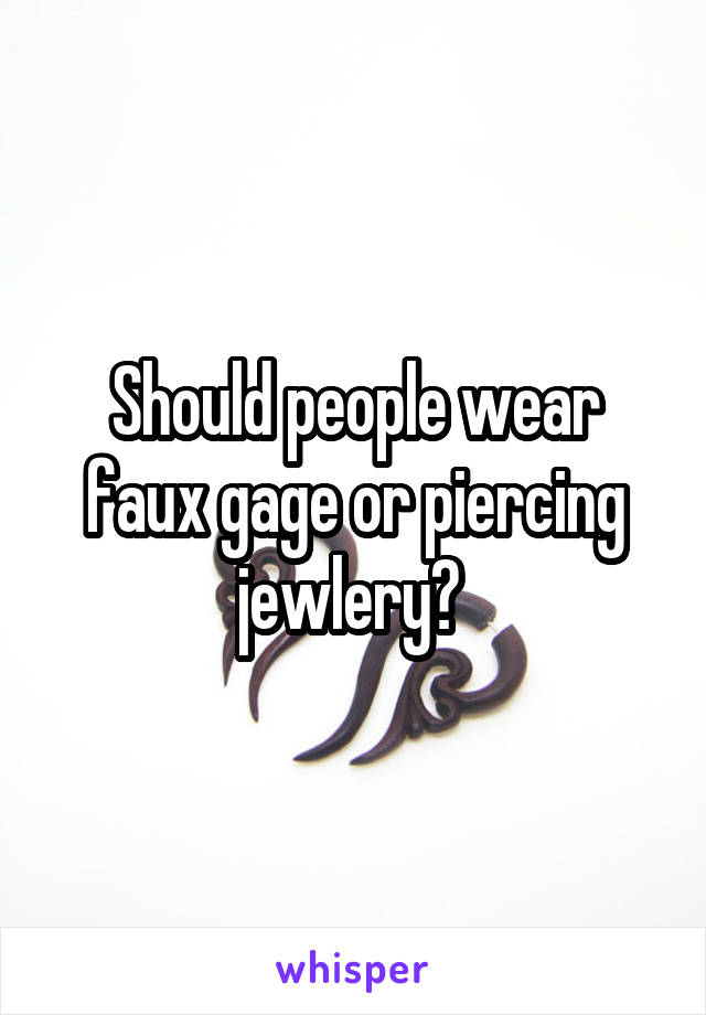 Should people wear faux gage or piercing jewlery? 