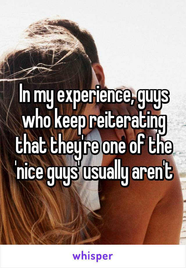 In my experience, guys who keep reiterating that they're one of the 'nice guys' usually aren't