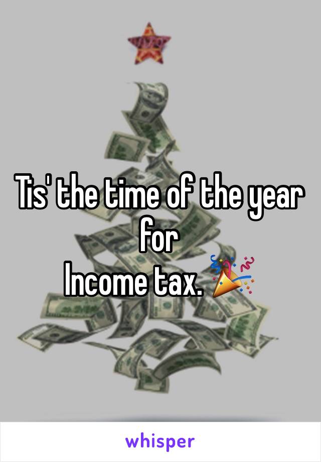 Tis' the time of the year for
Income tax. 🎉