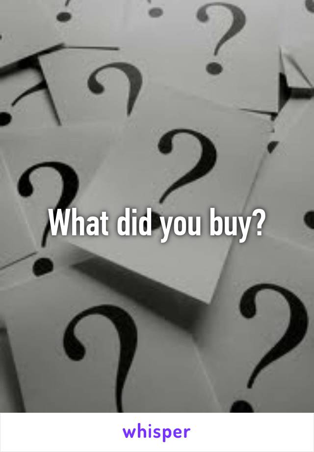 What did you buy?