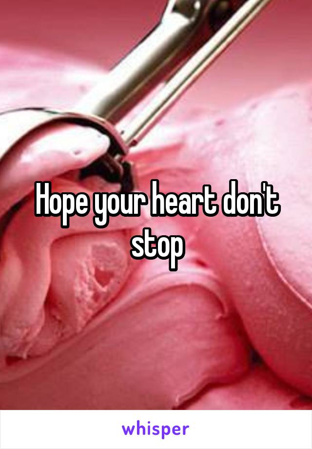 Hope your heart don't stop