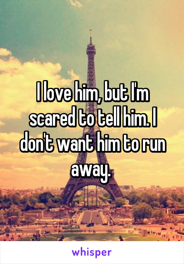 I love him, but I'm scared to tell him. I don't want him to run away. 