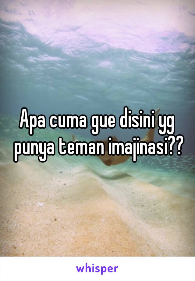 Apa cuma gue disini yg punya teman imajinasi??