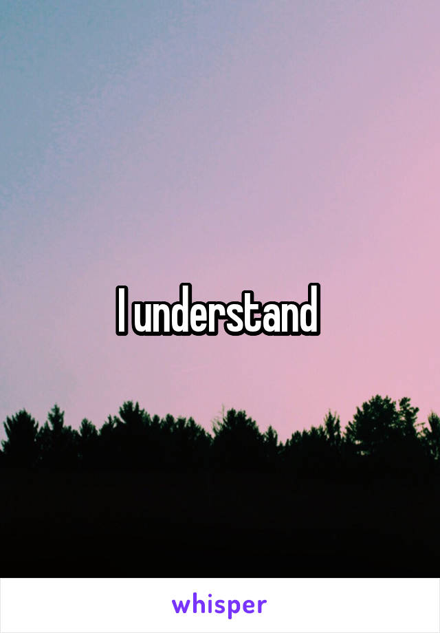 I understand 