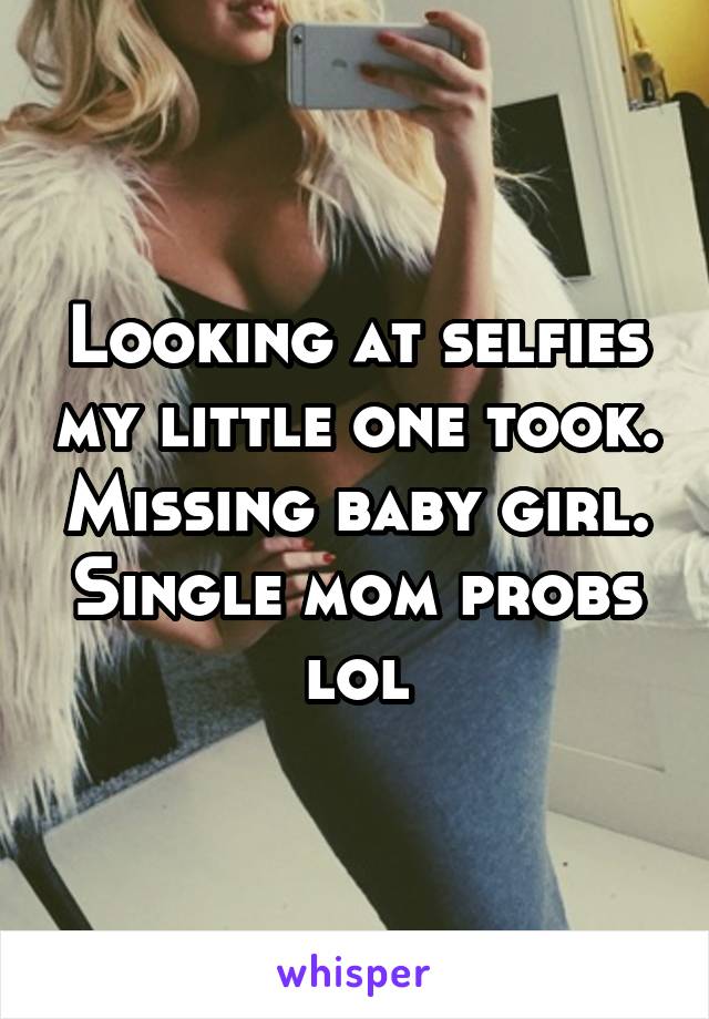 Looking at selfies my little one took. Missing baby girl. Single mom probs lol