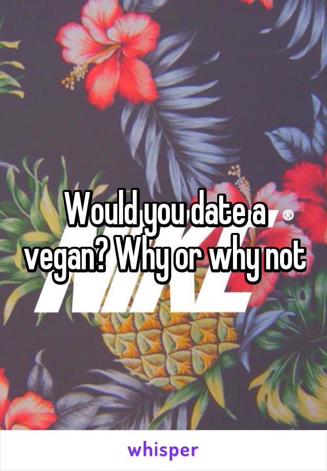 Would you date a vegan? Why or why not