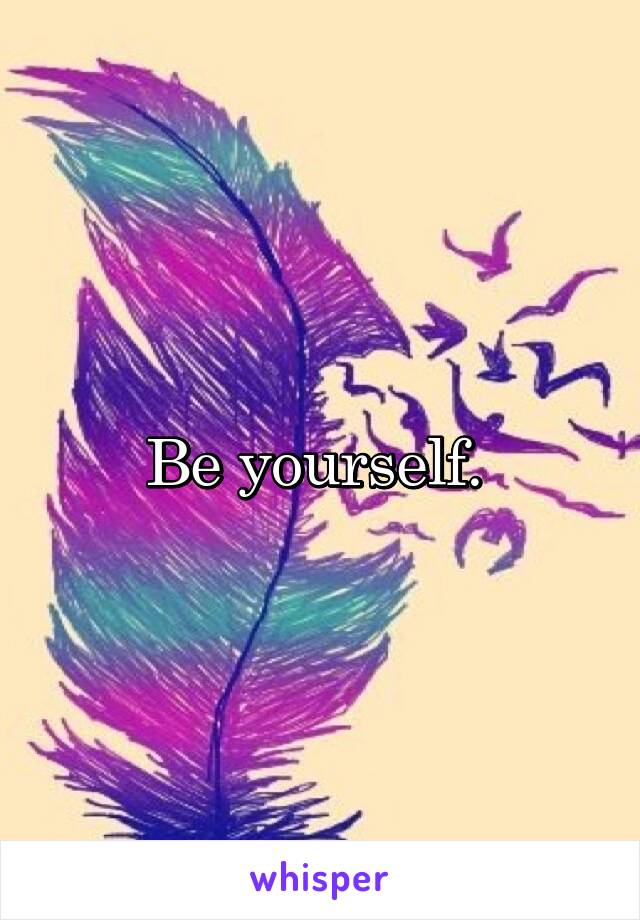 Be yourself. 