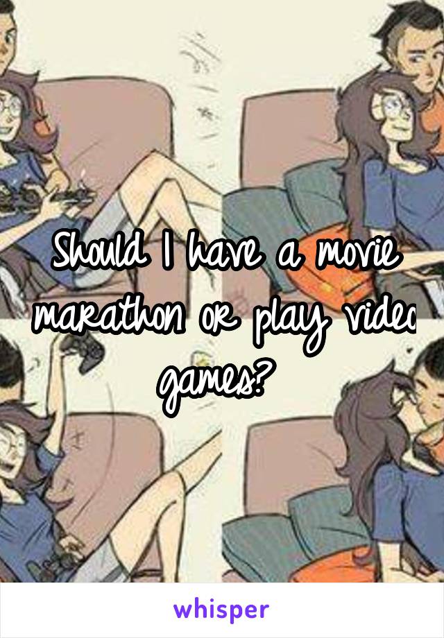 Should I have a movie marathon or play video games? 