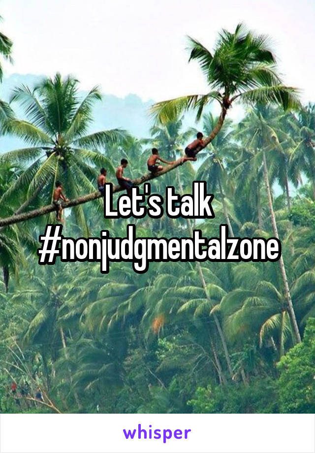 Let's talk #nonjudgmentalzone