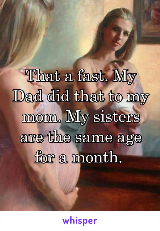 That a fast. My Dad did that to my mom. My sisters are the same age for a month. 