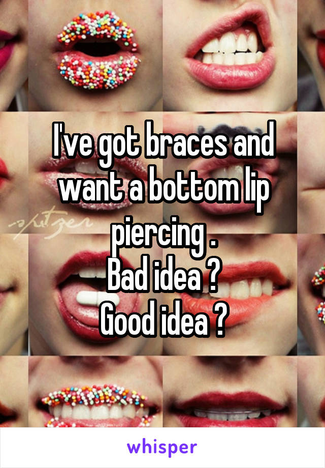 I've got braces and want a bottom lip piercing .
Bad idea ?
Good idea ?