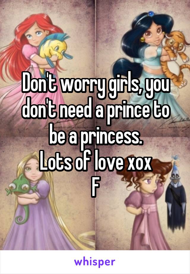 Don't worry girls, you don't need a prince to be a princess.
Lots of love xox
F