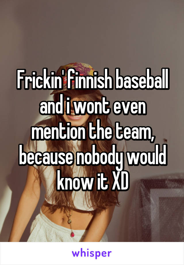 Frickin' finnish baseball and i wont even mention the team, because nobody would know it XD