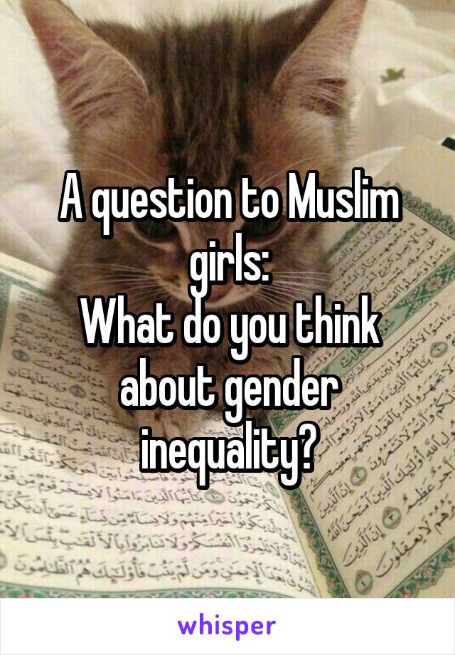 A question to Muslim girls:
What do you think about gender inequality?