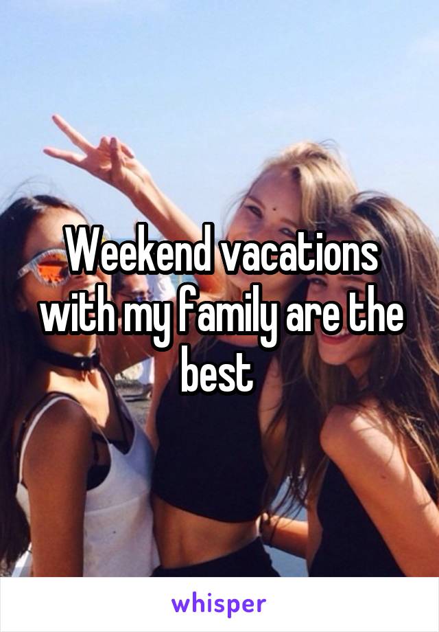 Weekend vacations with my family are the best 