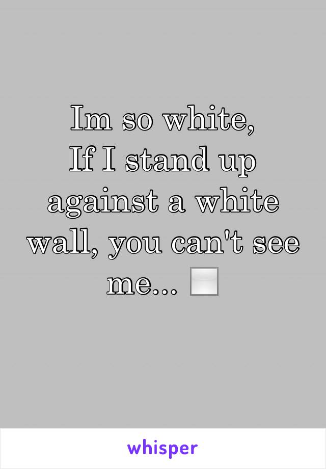 Im so white,
If I stand up against a white wall, you can't see me... ◻️