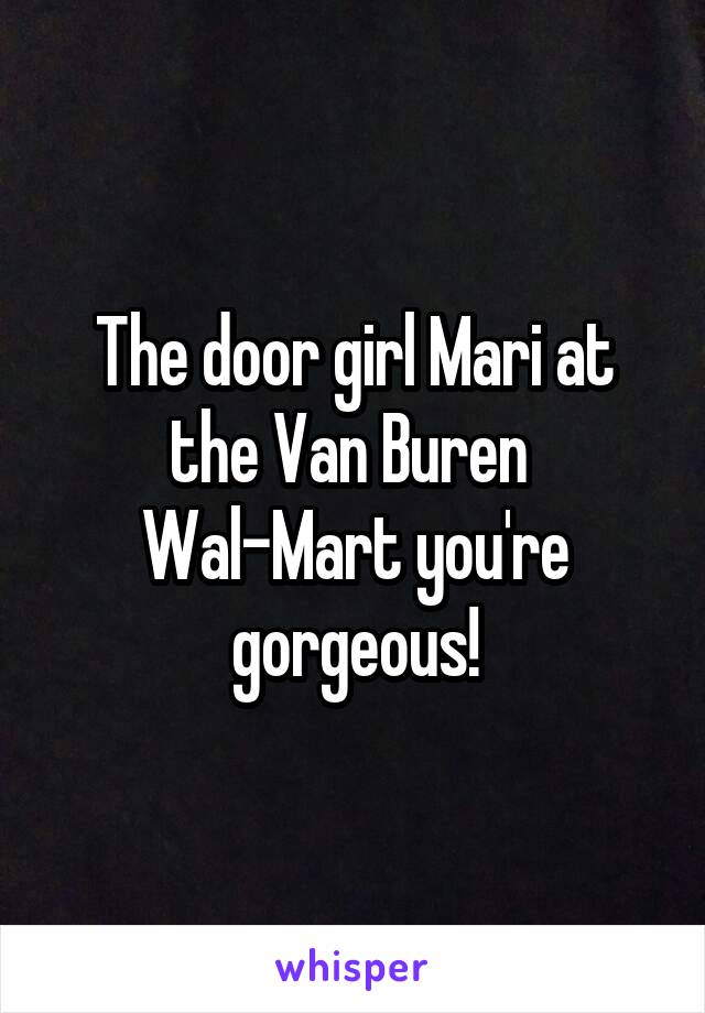 The door girl Mari at the Van Buren 
Wal-Mart you're gorgeous!