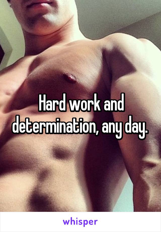 Hard work and determination, any day. 