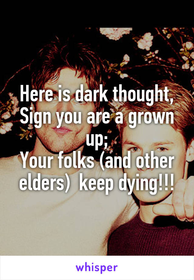 Here is dark thought,
Sign you are a grown up;
Your folks (and other elders)  keep dying!!!