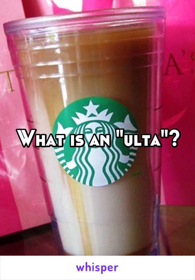 What is an "ulta"?