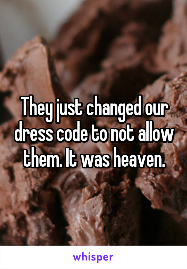 They just changed our dress code to not allow them. It was heaven.