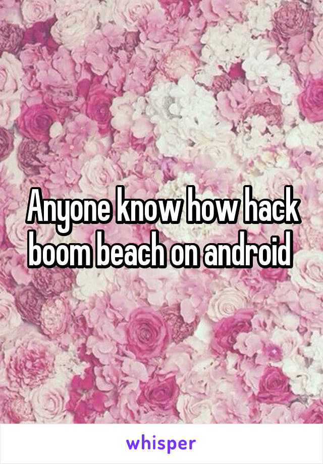 Anyone know how hack boom beach on android 