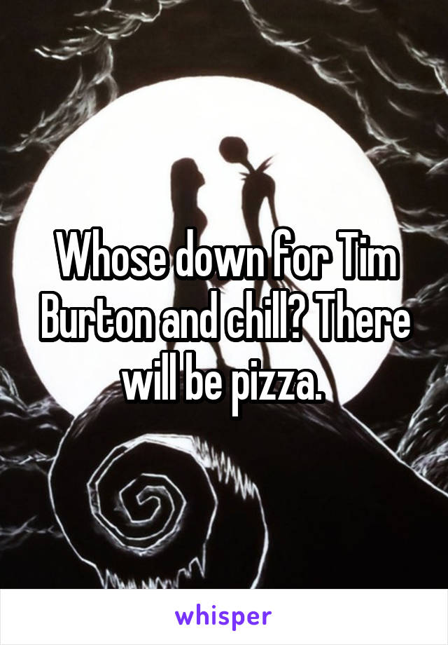 Whose down for Tim Burton and chill? There will be pizza. 