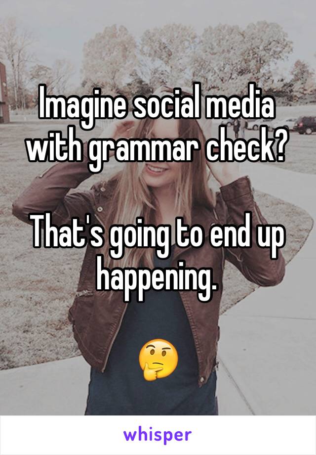 Imagine social media with grammar check?

That's going to end up happening.

🤔