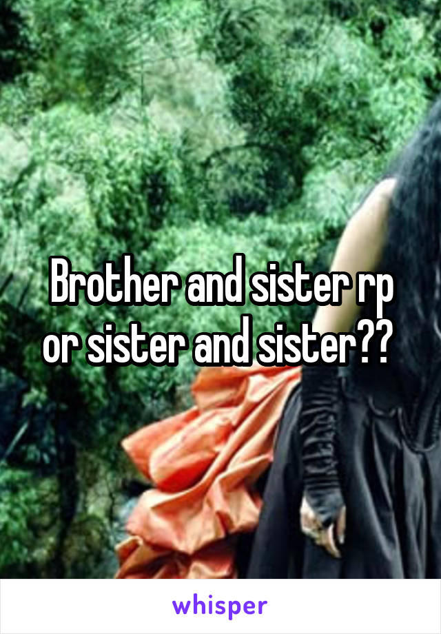 Brother and sister rp or sister and sister?? 