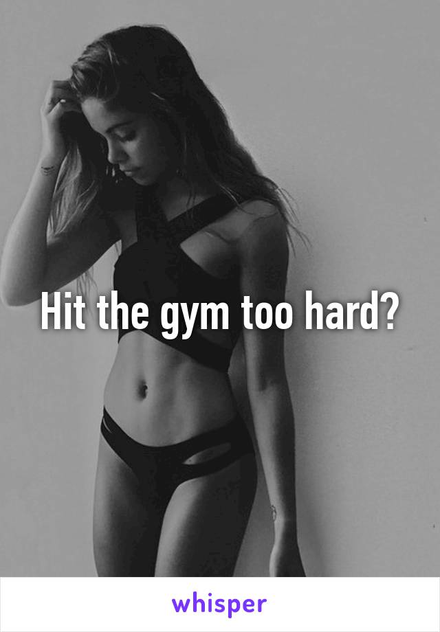 Hit the gym too hard?