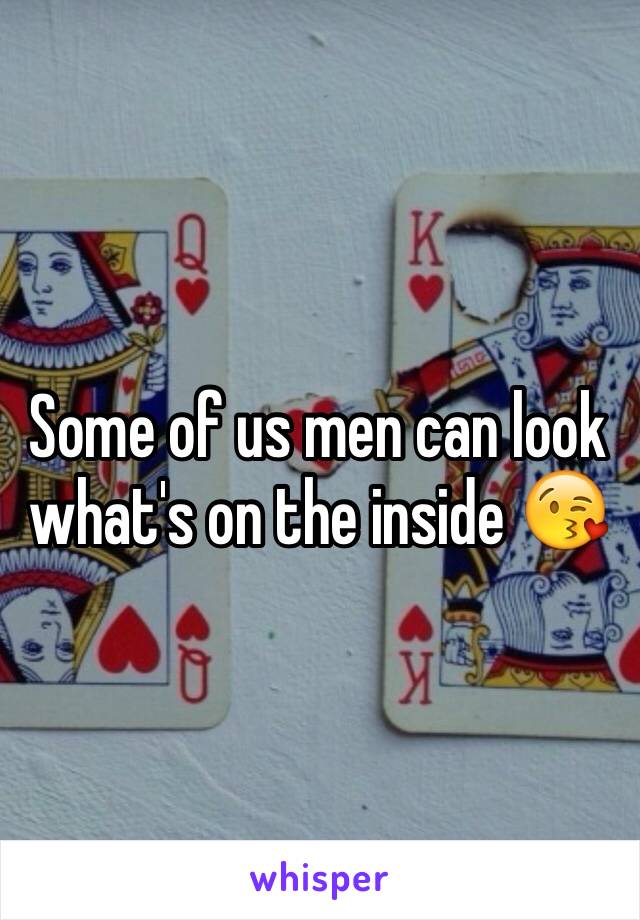 Some of us men can look what's on the inside 😘