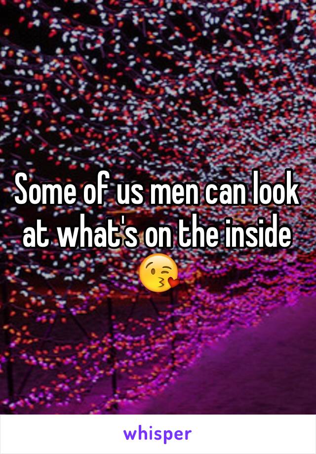 Some of us men can look at what's on the inside 😘