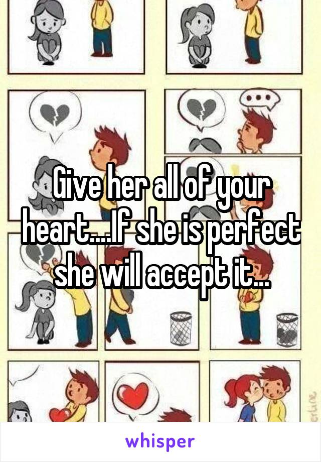 Give her all of your heart....If she is perfect she will accept it...