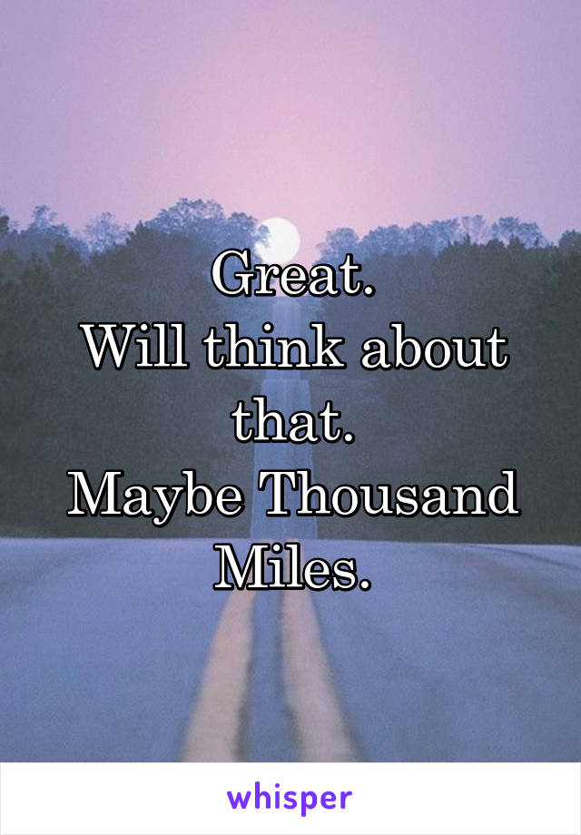 Great.
Will think about that.
Maybe Thousand Miles.