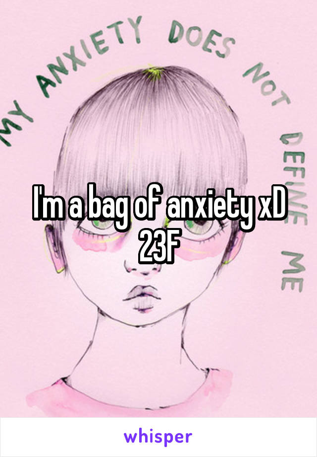 I'm a bag of anxiety xD
23F