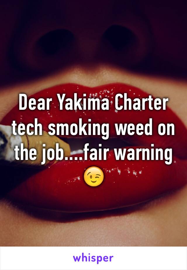 Dear Yakima Charter tech smoking weed on the job....fair warning 😉