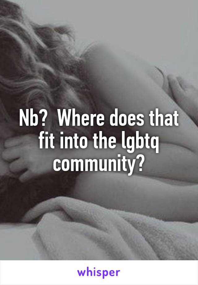 Nb?  Where does that fit into the lgbtq community?