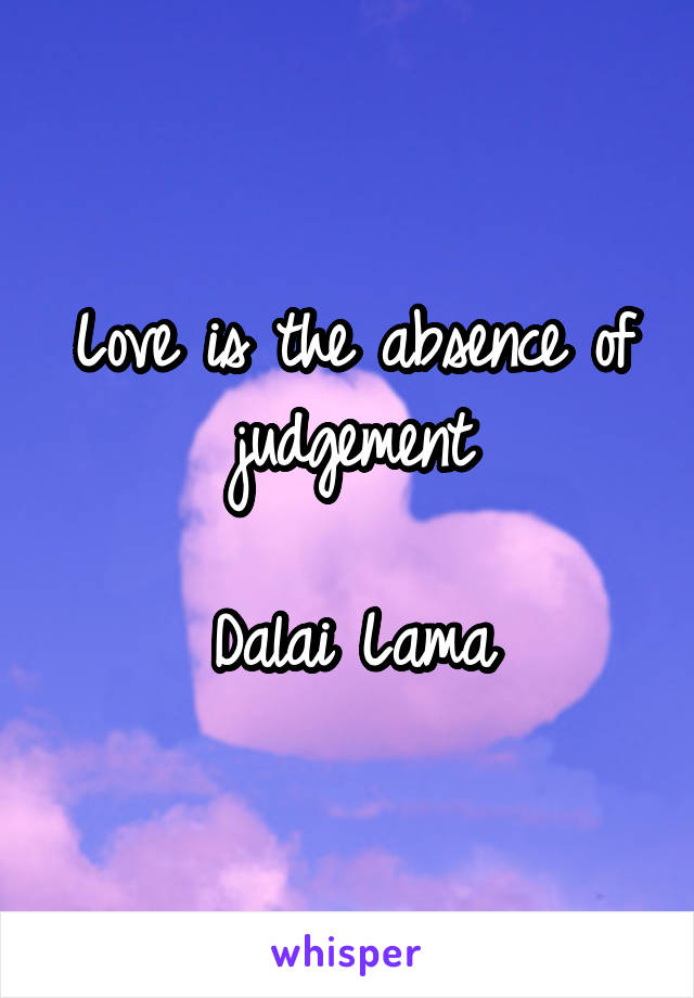 Love is the absence of judgement

Dalai Lama