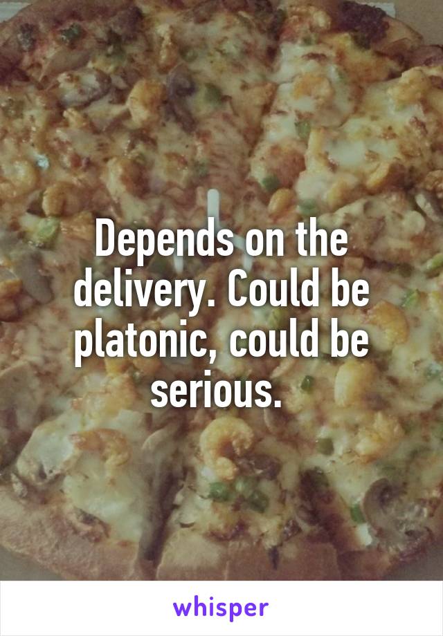 Depends on the delivery. Could be platonic, could be serious. 