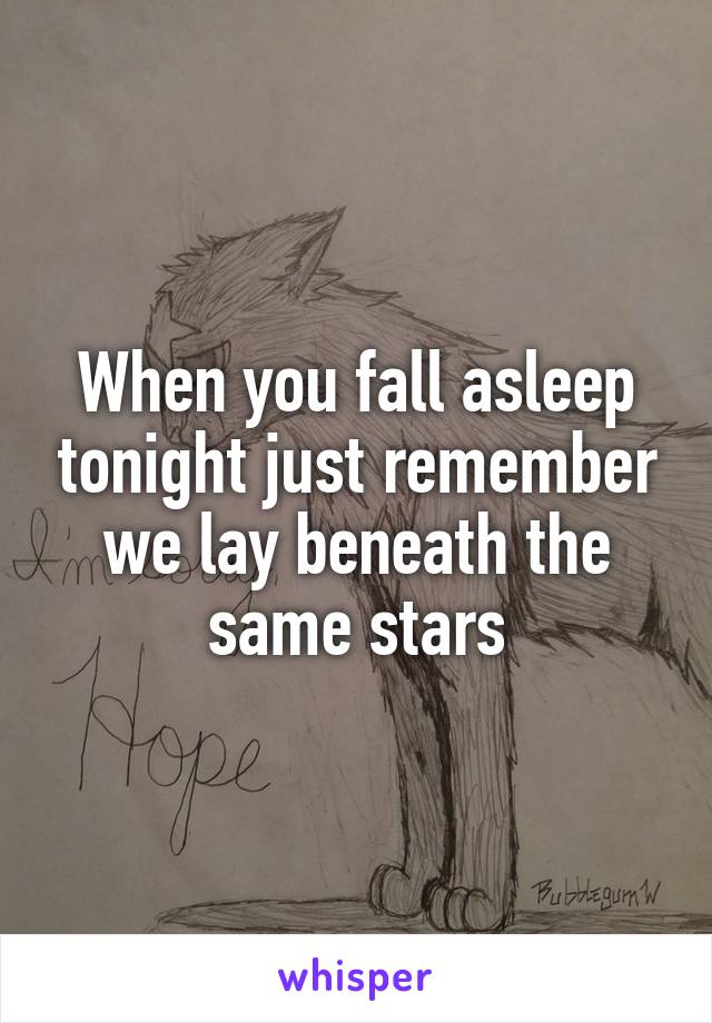 When you fall asleep tonight just remember we lay beneath the same stars