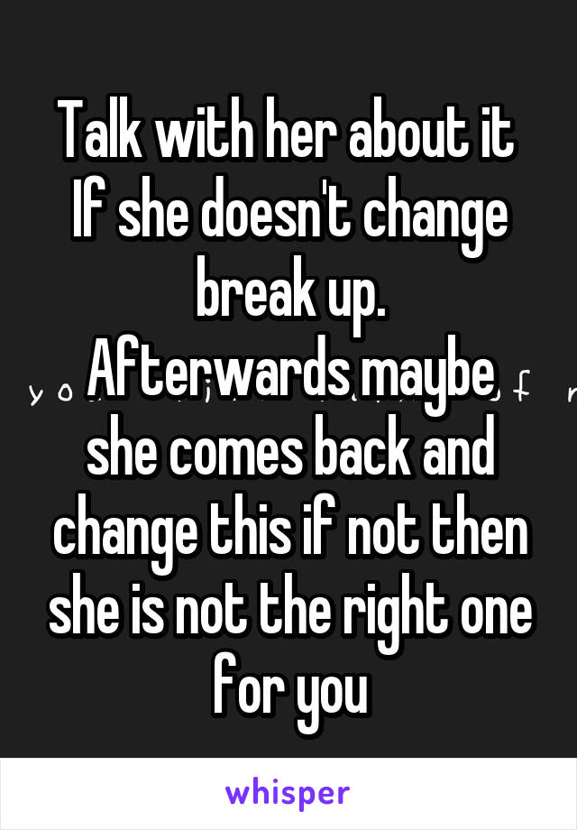 Talk with her about it 
If she doesn't change break up.
Afterwards maybe she comes back and change this if not then she is not the right one for you