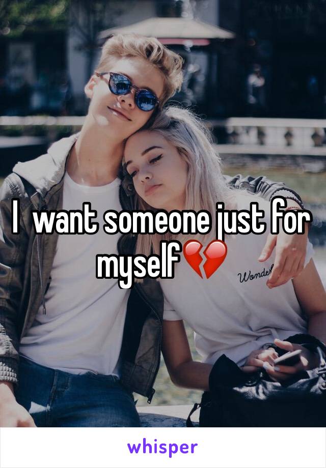 I  want someone just for  myself💔