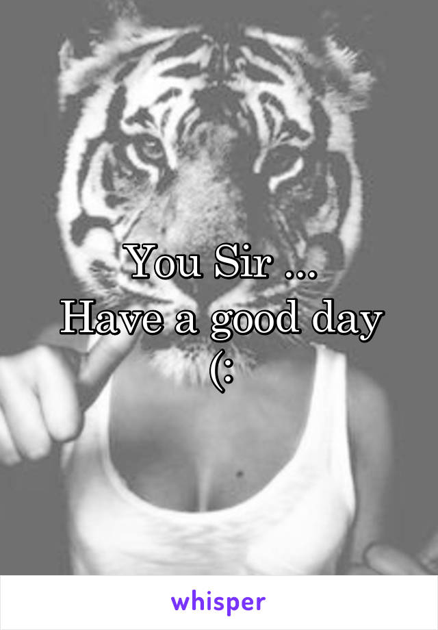 You Sir ...
Have a good day
(: