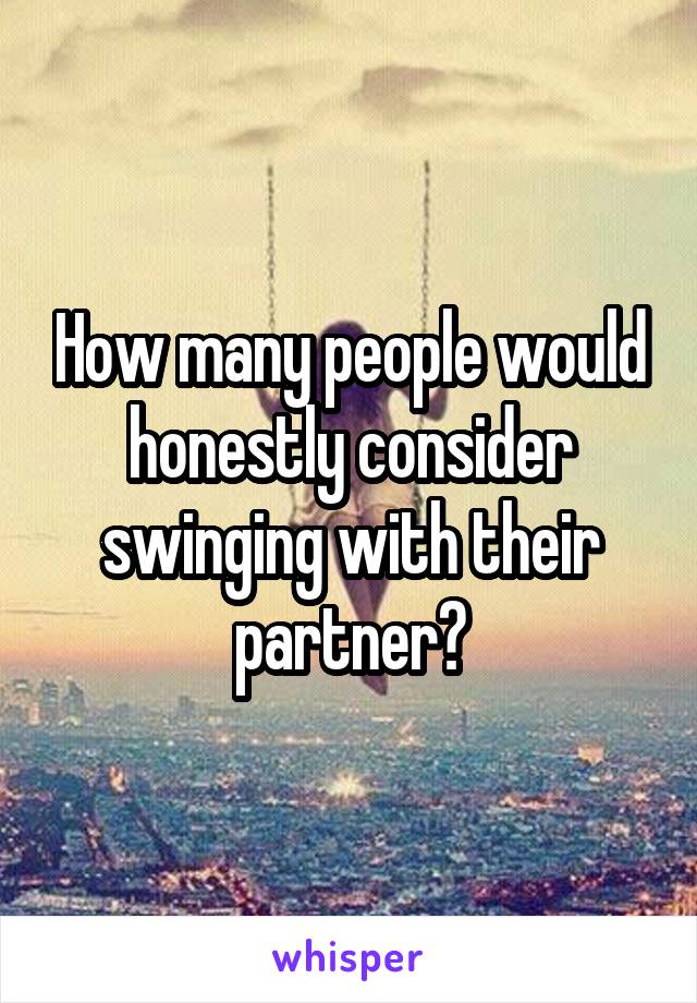 How many people would honestly consider swinging with their partner?