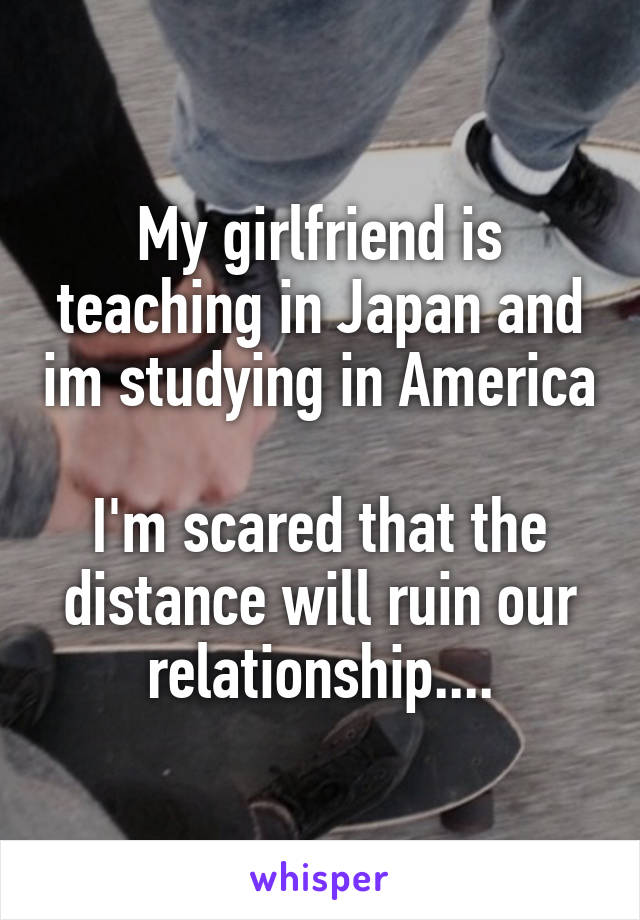 My girlfriend is teaching in Japan and im studying in America

I'm scared that the distance will ruin our relationship....