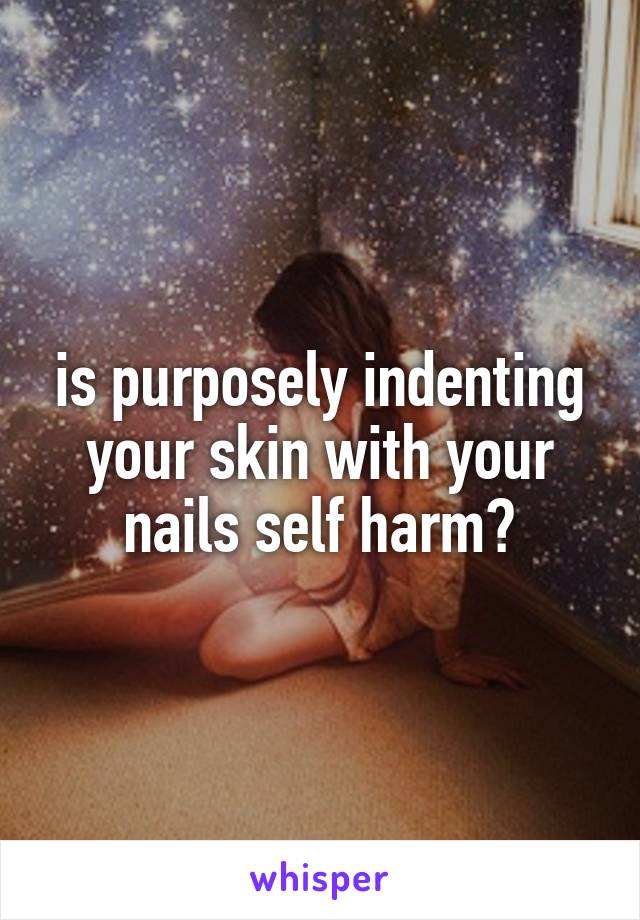 is purposely indenting your skin with your nails self harm?