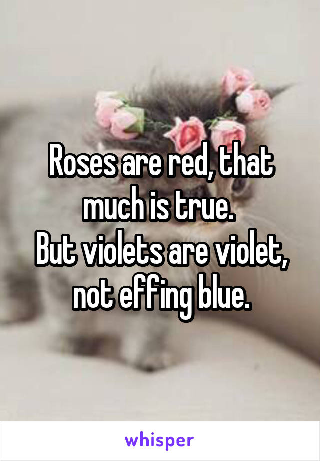 Roses are red, that much is true. 
But violets are violet, not effing blue.