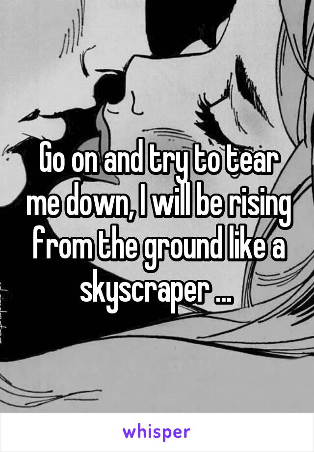 Go on and try to tear me down, I will be rising from the ground like a skyscraper ... 